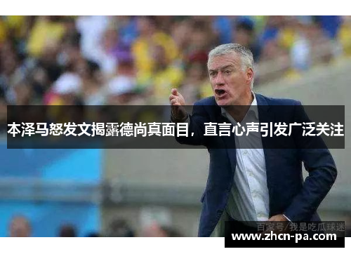 本泽马怒发文揭露德尚真面目,直言心声引发广泛关注