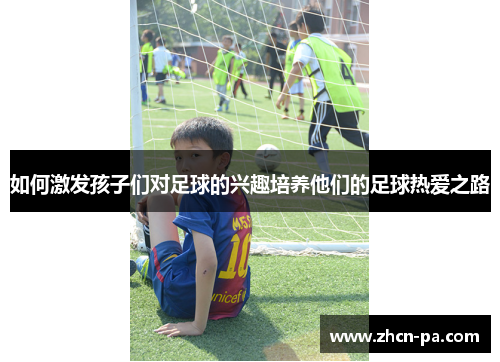 如何激发孩子们对足球的兴趣培养他们的足球热爱之路