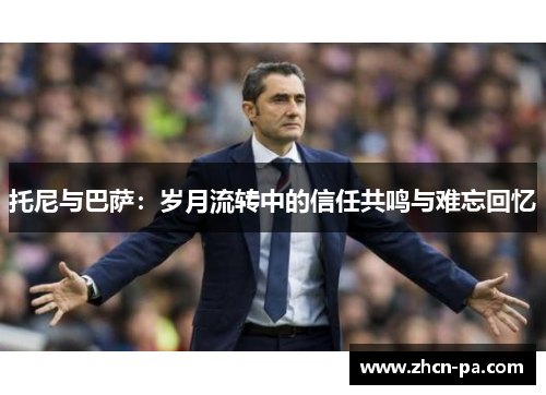 托尼与巴萨:岁月流转中的信任共鸣与难忘回忆