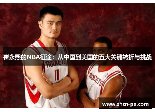 崔永熙的NBA征途:从中国到美国的五大关键转折与挑战