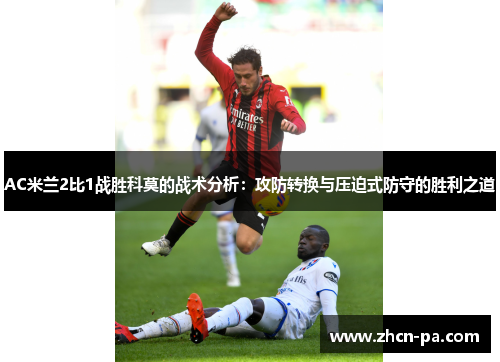 AC米兰2比1战胜科莫的战术分析:攻防转换与压迫式防守的胜利之道