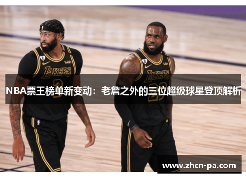 NBA票王榜单新变动:老詹之外的三位超级球星登顶解析