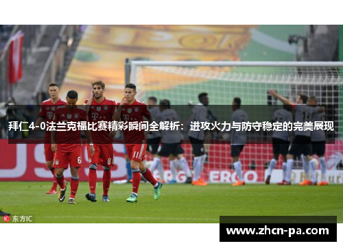 拜仁4-0法兰克福比赛精彩瞬间全解析:进攻火力与防守稳定的完美展现