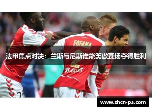 法甲焦点对决:兰斯与尼斯谁能笑傲赛场夺得胜利