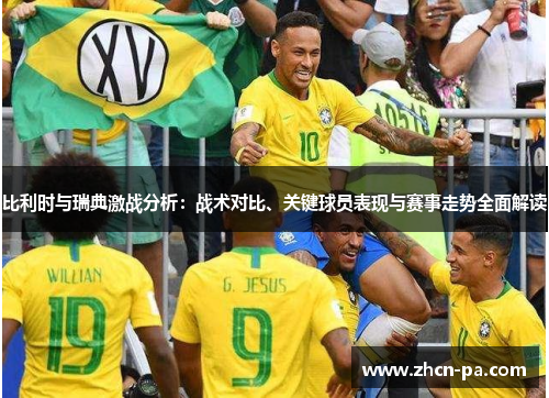 比利时与瑞典激战分析:战术对比、关键球员表现与赛事走势全面解读