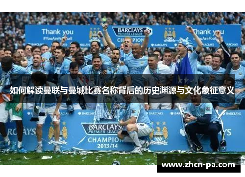 如何解读曼联与曼城比赛名称背后的历史渊源与文化象征意义