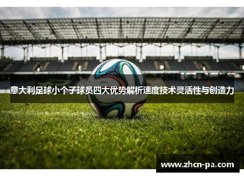 意大利足球小个子球员四大优势解析速度技术灵活性与创造力