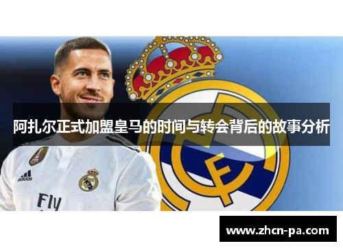 阿扎尔正式加盟皇马的时间与转会背后的故事分析 阿扎尔正式加盟皇马的时间与转会背后的故事分析