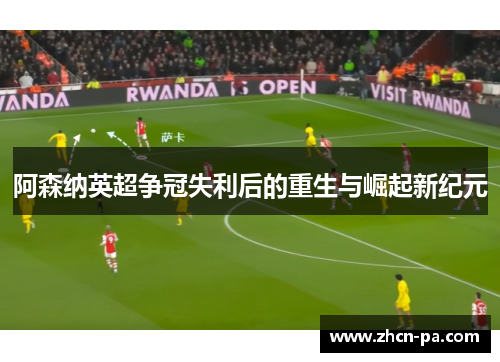 阿森纳英超争冠失利后的重生与崛起新纪元 阿森纳英超争冠失利后的重生与崛起新纪元