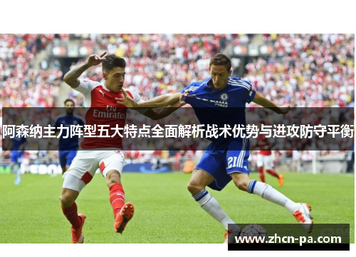 阿森纳主力阵型五大特点全面解析战术优势与进攻防守平衡 阿森纳主力阵型五大特点全面解析战术优势与进攻防守平衡