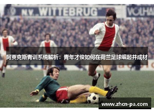 阿贾克斯青训系统解析:青年才俊如何在荷兰足球崛起并成材 阿贾克斯青训系统解析:青年才俊如何在荷兰足球崛起并成材