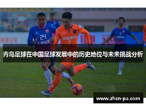 青岛足球在中国足球发展中的历史地位与未来挑战分析