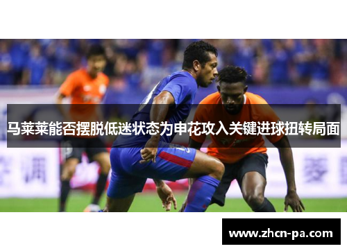 马莱莱能否摆脱低迷状态为申花攻入关键进球扭转局面