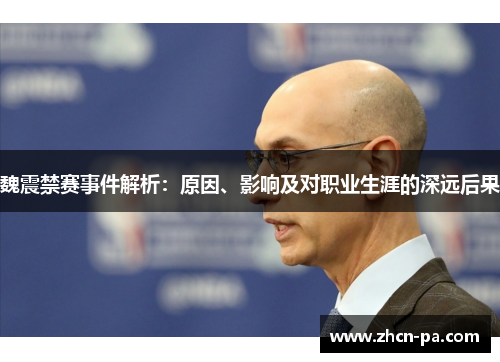 魏震禁赛事件解析:原因、影响及对职业生涯的深远后果 魏震禁赛事件解析:原因、影响及对职业生涯的深远后果
