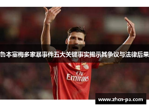 鲁本塞梅多家暴事件五大关键事实揭示其争议与法律后果 鲁本塞梅多家暴事件五大关键事实揭示其争议与法律后果
