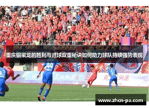 重庆铜梁龙的胜利与进球双重秘诀如何助力球队持续强势表现 重庆铜梁龙的胜利与进球双重秘诀如何助力球队持续强势表现