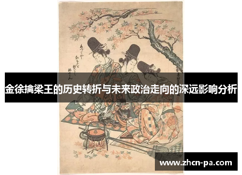 金徐擒梁王的历史转折与未来政治走向的深远影响分析
