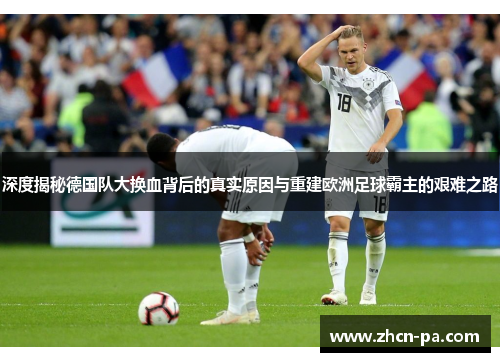 深度揭秘德国队大换血背后的真实原因与重建欧洲足球霸主的艰难之路