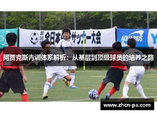 阿贾克斯青训体系解析：从基层到顶级球员的培养之路