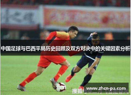 中国足球与巴西平局历史回顾及双方对决中的关键因素分析 中国足球与巴西平局历史回顾及双方对决中的关键因素分析