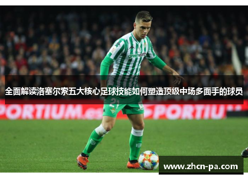 全面解读洛塞尔索五大核心足球技能如何塑造顶级中场多面手的球员