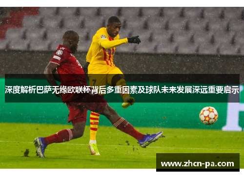 深度解析巴萨无缘欧联杯背后多重因素及球队未来发展深远重要启示