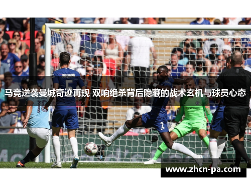 马竞逆袭曼城奇迹再现 双响绝杀背后隐藏的战术玄机与球员心态