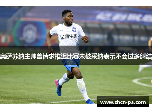 奥萨苏纳主帅曾请求推迟比赛未被采纳表示不会过多纠结