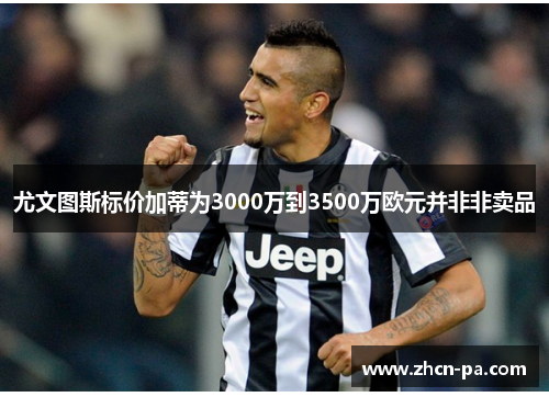 尤文图斯标价加蒂为3000万到3500万欧元并非非卖品 尤文图斯标价加蒂为3000万到3500万欧元并非非卖品