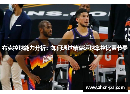布克控球能力分析：如何通过精湛运球掌控比赛节奏