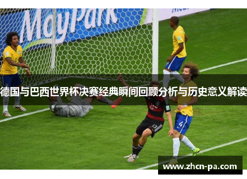 德国与巴西世界杯决赛经典瞬间回顾分析与历史意义解读