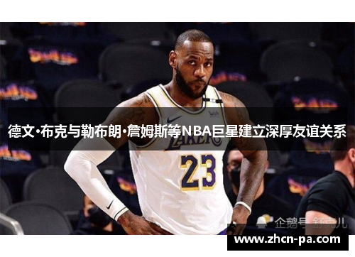 德文·布克与勒布朗·詹姆斯等NBA巨星建立深厚友谊关系