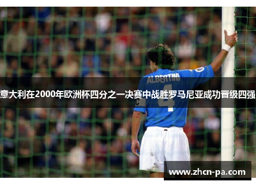 意大利在2000年欧洲杯四分之一决赛中战胜罗马尼亚成功晋级四强