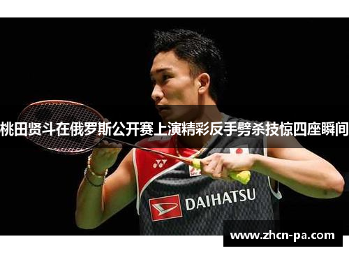 桃田贤斗在俄罗斯公开赛上演精彩反手劈杀技惊四座瞬间