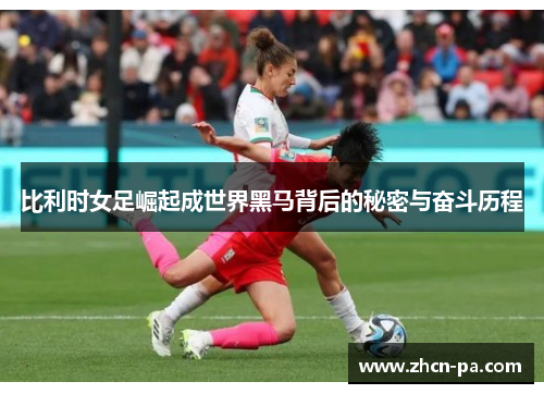 比利时女足崛起成世界黑马背后的秘密与奋斗历程