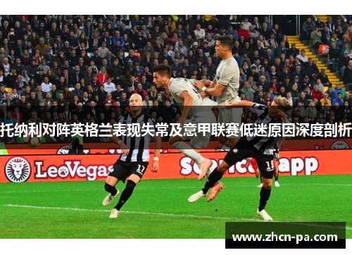 托纳利对阵英格兰表现失常及意甲联赛低迷原因深度剖析
