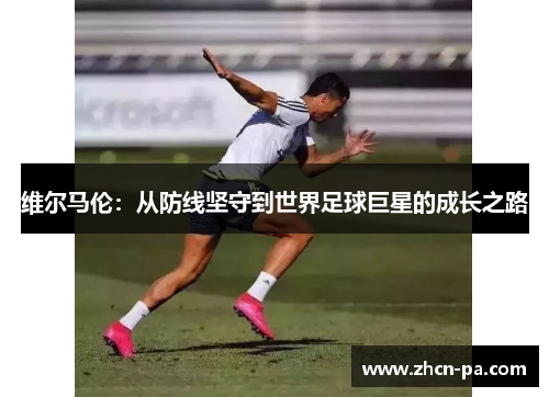 维尔马伦：从防线坚守到世界足球巨星的成长之路