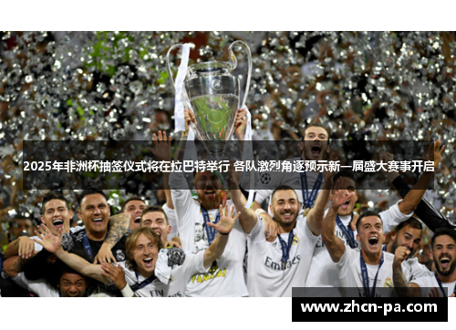 2025年非洲杯抽签仪式将在拉巴特举行 各队激烈角逐预示新一届盛大赛事开启