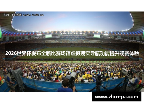 2026世界杯发布全新比赛场馆虚拟现实导航功能提升观赛体验