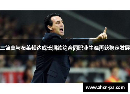 三笘薰与布莱顿达成长期续约合同职业生涯再获稳定发展