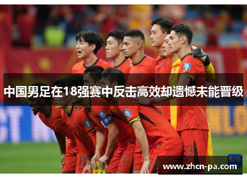 中国男足在18强赛中反击高效却遗憾未能晋级