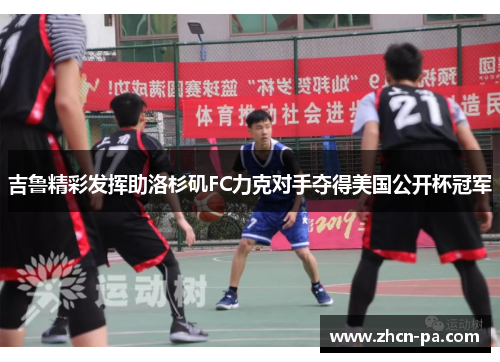 吉鲁精彩发挥助洛杉矶FC力克对手夺得美国公开杯冠军