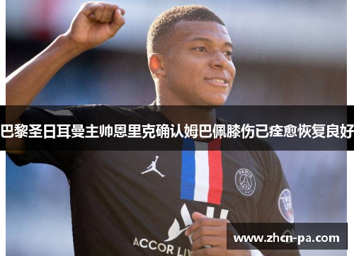 巴黎圣日耳曼主帅恩里克确认姆巴佩膝伤已痊愈恢复良好