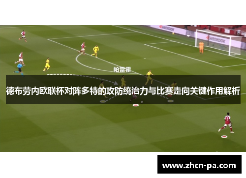 德布劳内欧联杯对阵多特的攻防统治力与比赛走向关键作用解析