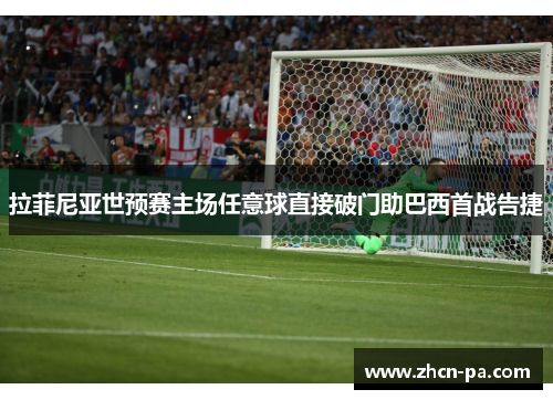 拉菲尼亚世预赛主场任意球直接破门助巴西首战告捷