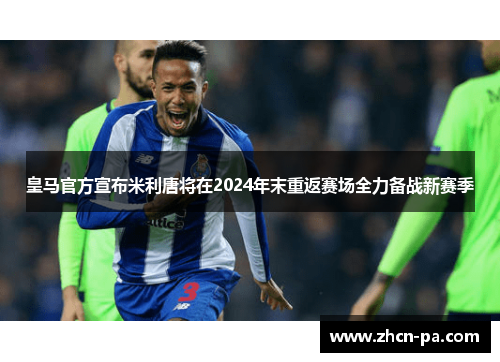 皇马官方宣布米利唐将在2024年末重返赛场全力备战新赛季