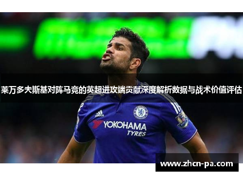 莱万多夫斯基对阵马竞的英超进攻端贡献深度解析数据与战术价值评估