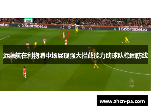 远藤航在利物浦中场展现强大拦截能力助球队稳固防线
