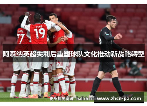 阿森纳英超失利后重塑球队文化推动新战略转型
