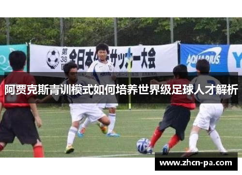 阿贾克斯青训模式如何培养世界级足球人才解析